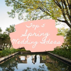 Top 5 Spring Wedding Ideas